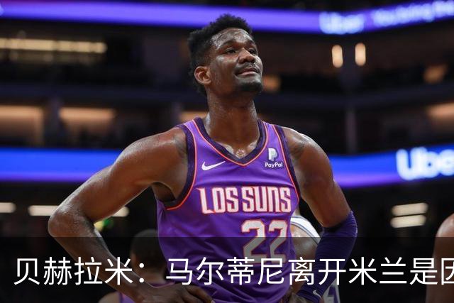 贝赫拉米：马尔蒂尼离开米兰是因内部充满复杂博弈，感到身心俱疲